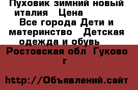 Пуховик зимний новый италия › Цена ­ 5 000 - Все города Дети и материнство » Детская одежда и обувь   . Ростовская обл.,Гуково г.